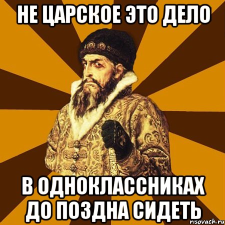 Не царское это дело В одноклассниках до поздна сидеть, Мем Не царское это дело