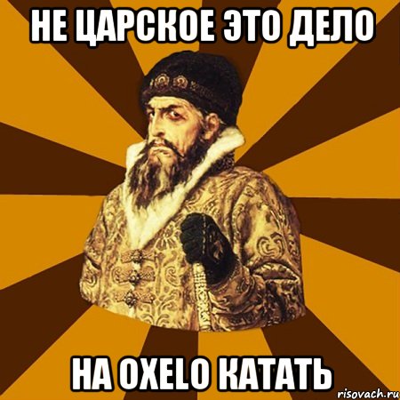 не царское это дело на oxelo катать, Мем Не царское это дело