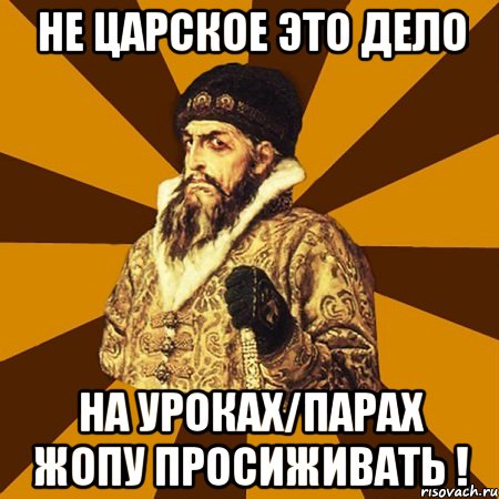 Не царское это дело На уроках/парах жопу просиживать !, Мем Не царское это дело