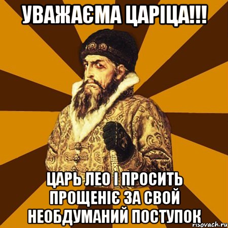 Уважаєма царіца!!! Царь Лео I просить прощеніє за свой необдуманий поступок, Мем Не царское это дело