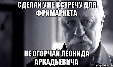 сделай уже встречу для фримаркета не огорчай леонида аркадьевича, Мем Не огорчай Леонида Аркадьевича