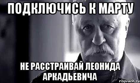 Подключись к Марту не расстраивай Леонида аркадьевича, Мем Не огорчай Леонида Аркадьевича