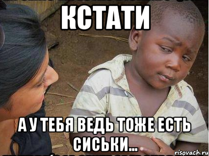 Кстати А у тебя ведь тоже есть сиськи...