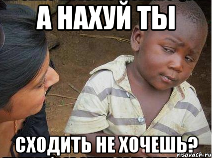 а нахуй ты сходить не хочешь?