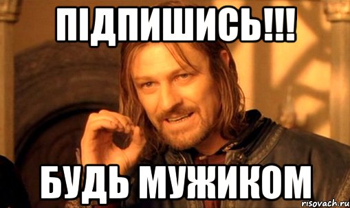 Підпишись!!! Будь мужиком, Мем Нельзя просто так взять и (Боромир мем)