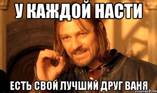 У каждой Насти Есть свой лучший друг Ваня, Мем Нельзя просто так взять и (Боромир мем)