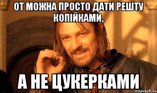 От можна просто дати решту копійками, а не цукерками, Мем Нельзя просто так взять и (Боромир мем)