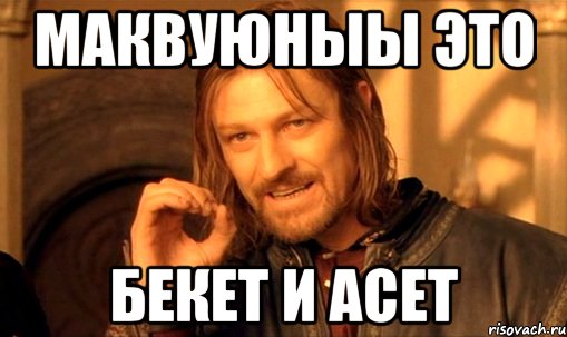 Маквуюныы это Бекет и Асет, Мем Нельзя просто так взять и (Боромир мем)