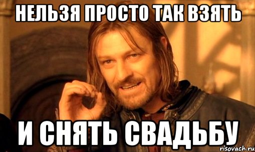 Нельзя просто так взять И снять свадьбу, Мем Нельзя просто так взять и (Боромир мем)