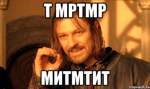 т мртмр митмтит, Мем Нельзя просто так взять и (Боромир мем)