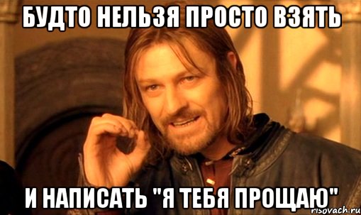 Будто нельзя просто взять И написать "я тебя прощаю", Мем Нельзя просто так взять и (Боромир мем)