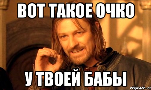 вот такое очко у твоей бабы, Мем Нельзя просто так взять и (Боромир мем)