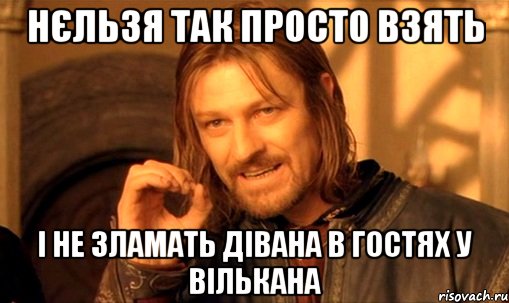 Нєльзя так просто взять І не зламать дівана в гостях у Вількана, Мем Нельзя просто так взять и (Боромир мем)