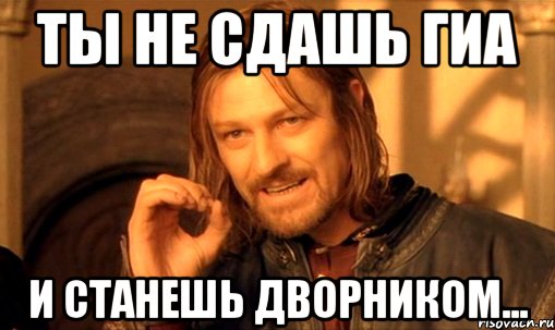 ты не сдашь ГИА и станешь дворником..., Мем Нельзя просто так взять и (Боромир мем)