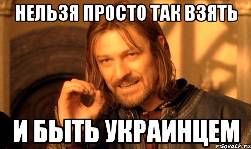 нельзя просто так взять и быть украинцем, Мем Нельзя просто так взять и (Боромир мем)