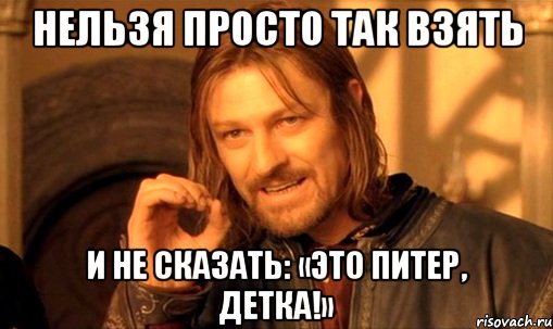 Нельзя просто так взять И не сказать: «Это Питер, Детка!», Мем Нельзя просто так взять и (Боромир мем)