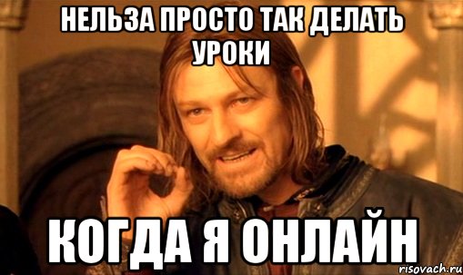 Нельззя так просто взять и не пойти в школу , Мем Нельзя просто так взять и (Боромир мем)