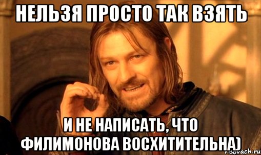 Нельзя просто так взять И не написать, что Филимонова восхитительна), Мем Нельзя просто так взять и (Боромир мем)