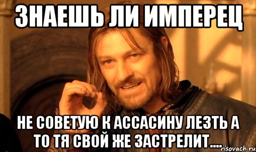 Знаешь ли Имперец Не советую к ассасину лезть а то тя свой же застрелит...., Мем Нельзя просто так взять и (Боромир мем)