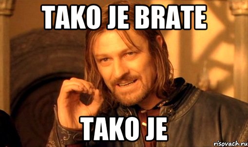 TAKO JE BRATE TAKO JE, Мем Нельзя просто так взять и (Боромир мем)