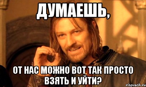 Думаешь, от нас можно вот так просто взять и уйти?, Мем Нельзя просто так взять и (Боромир мем)