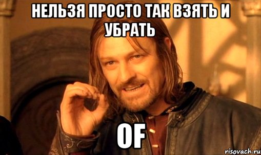 НЕЛЬЗЯ ПРОСТО ТАК ВЗЯТЬ И УБРАТЬ OF, Мем Нельзя просто так взять и (Боромир мем)