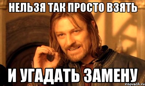 Нельзя так просто взять и угадать замену, Мем Нельзя просто так взять и (Боромир мем)