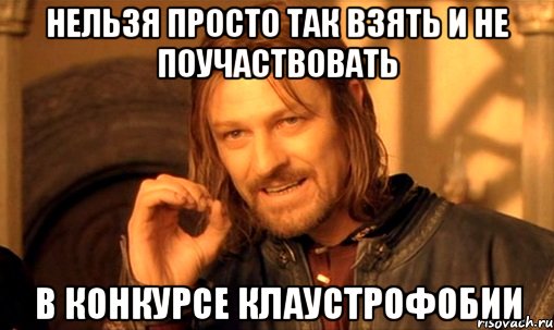 нельзя просто так взять и не поучаствовать в конкурсе клаустрофобии, Мем Нельзя просто так взять и (Боромир мем)