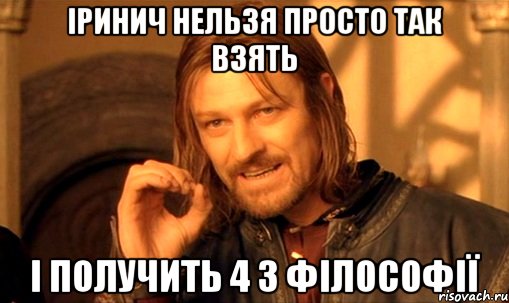 Іринич нельзя просто так взять і получить 4 з філософії, Мем Нельзя просто так взять и (Боромир мем)