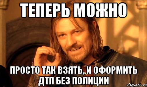 теперь можно просто так взять, и оформить дтп без полиции, Мем Нельзя просто так взять и (Боромир мем)