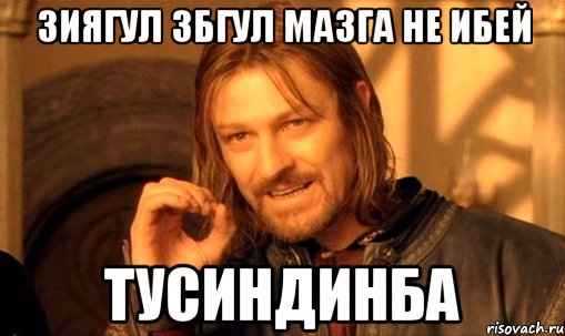 Зиягул збгул мазга не ибей Тусиндинба, Мем Нельзя просто так взять и (Боромир мем)