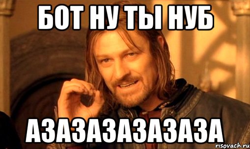 бот ну ты нуб азазазазазаза, Мем Нельзя просто так взять и (Боромир мем)