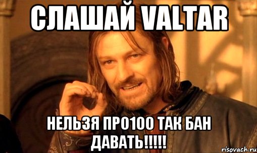 слашай Valtar нельзя про100 так бан давать!!!!!, Мем Нельзя просто так взять и (Боромир мем)