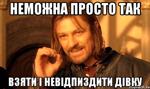 Неможна просто так взяти і невідпиздити дівку, Мем Нельзя просто так взять и (Боромир мем)