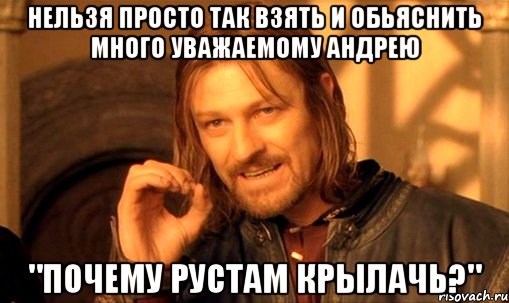 Нельзя просто так взять и обьяснить Много уважаемому Андрею "Почему рустам крылачь?", Мем Нельзя просто так взять и (Боромир мем)