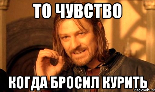 то чувство когда бросил курить, Мем Нельзя просто так взять и (Боромир мем)