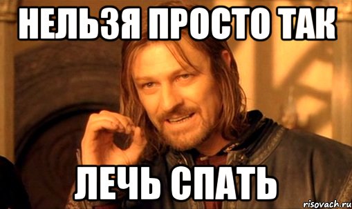 НЕЛЬЗЯ ПРОСТО ТАК ЛЕЧЬ СПАТЬ, Мем Нельзя просто так взять и (Боромир мем)