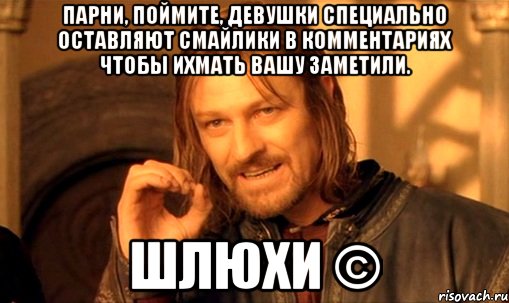 Парни, поймите, девушки специально оставляют смайлики в комментариях чтобы ихмать вашу заметили. Шлюхи ©, Мем Нельзя просто так взять и (Боромир мем)