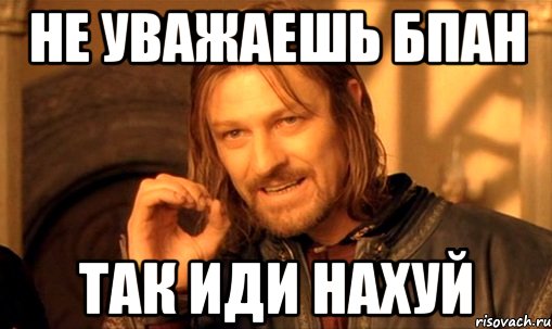 Не уважаешь БПАН Так иди нахуй, Мем Нельзя просто так взять и (Боромир мем)