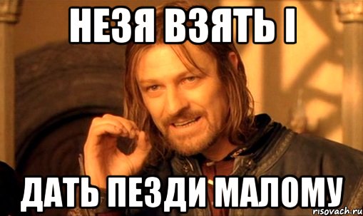 незя взять і дать пезди малому, Мем Нельзя просто так взять и (Боромир мем)