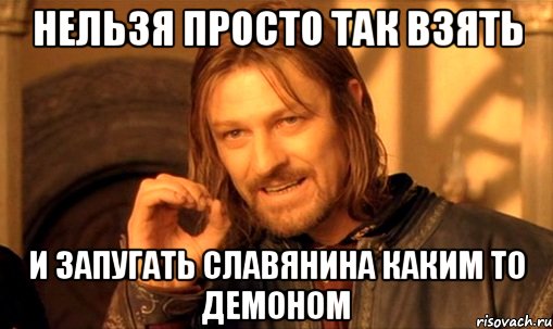 нельзя просто так взять и запугать славянина каким то демоном, Мем Нельзя просто так взять и (Боромир мем)