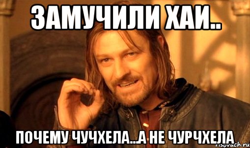 Замучили хаи.. Почему чучхела...а не Чурчхела, Мем Нельзя просто так взять и (Боромир мем)