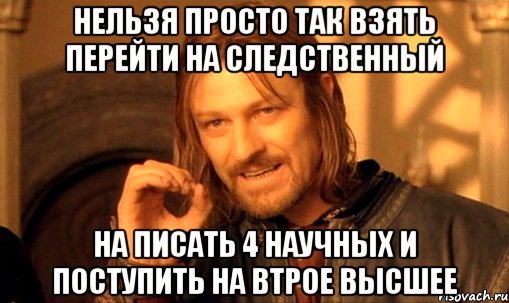 нельзя просто так взять перейти на следственный На писать 4 научных и поступить на втрое высшее, Мем Нельзя просто так взять и (Боромир мем)