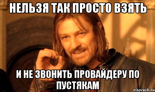 Нельзя так просто взять и не звонить провайдеру по пустякам, Мем Нельзя просто так взять и (Боромир мем)