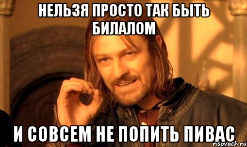 Нельзя просто так быть Билалом и совсем не попить пивас, Мем Нельзя просто так взять и (Боромир мем)