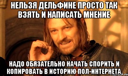 Нельзя Дельфине просто так взять и написать мнение надо обязательно начать спорить и копировать в историю пол-интернета, Мем Нельзя просто так взять и (Боромир мем)