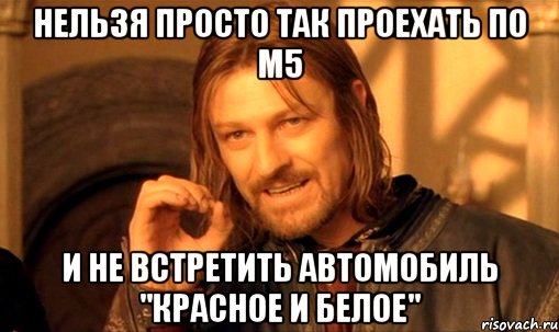 нельзя просто так проехать по М5 и не встретить автомобиль "Красное и Белое", Мем Нельзя просто так взять и (Боромир мем)