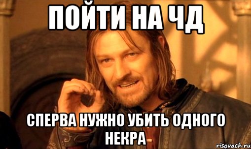 пойти на ЧД сперва нужно убить одного некра, Мем Нельзя просто так взять и (Боромир мем)