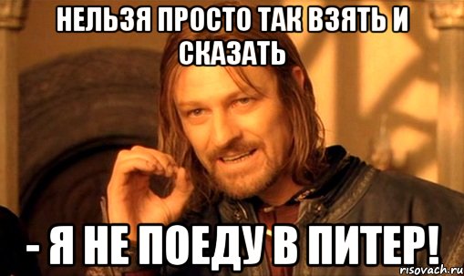 Нельзя просто так взять и сказать - Я не поеду в Питер!, Мем Нельзя просто так взять и (Боромир мем)