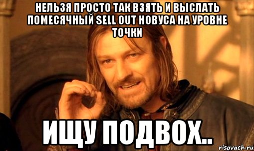 Нельзя просто так взять и выслать помесячный sell out новуса на уровне точки Ищу подвох.., Мем Нельзя просто так взять и (Боромир мем)